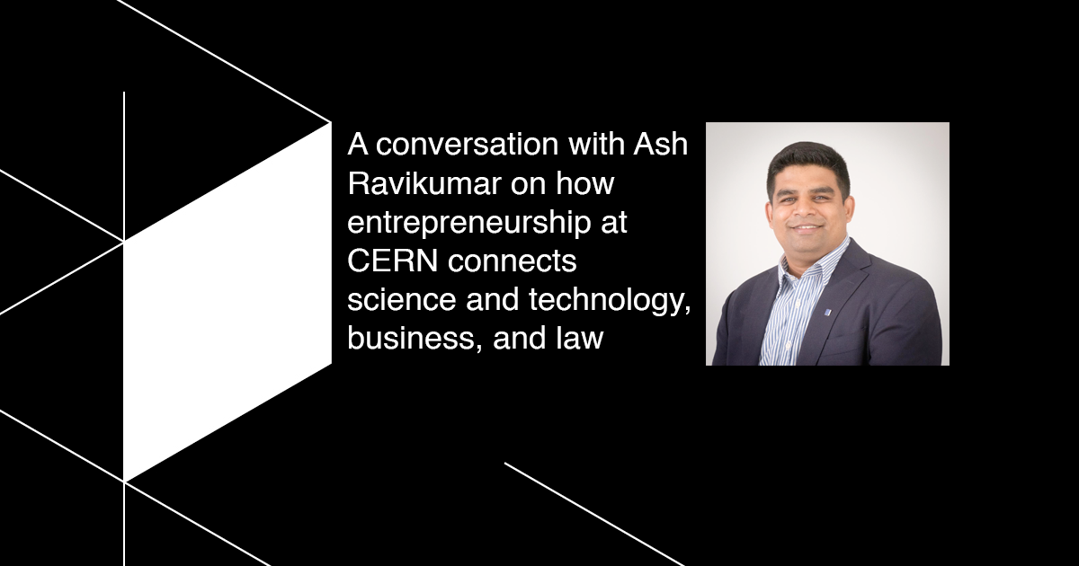 A conversation with Ash Ravikumar on how entrepreneurship at CERN connects science and technology, business, and law